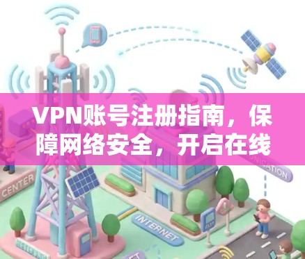 VPN账号注册指南,保障网络安全,开启在线生活 VPN账号注册指南,保障网络安全,开启在线生活