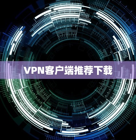 VPN客户端推荐下载 VPN客户端推荐下载
