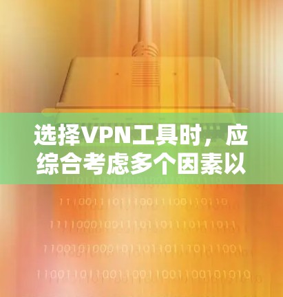 选择VPN工具时，应综合考虑多个因素以确保安全、灵活性、易用性和数据隐私。以下是一步步的推荐和思考过程