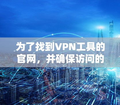 为了找到VPN工具的官网，并确保访问的安全性，可以按照以下步骤操作