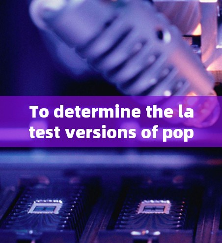 To determine the latest versions of popular VPNs,follow this organized approach: