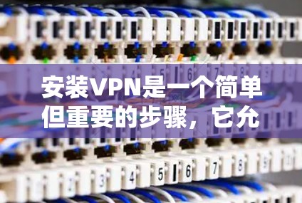 安装VPN是一个简单但重要的步骤，它允许你访问远程设备或网络。以下是简单安装VPN的步骤