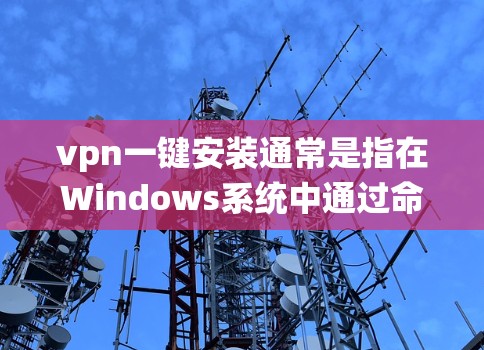 vpn一键安装通常是指在Windows系统中通过命令或命令行工具安装VPN软件。以下是一些常用的方法和步骤