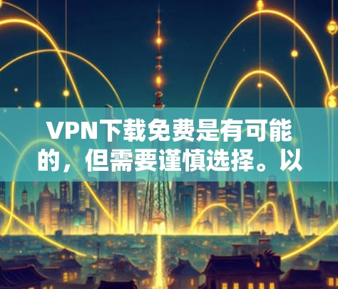 VPN下载免费是有可能的,但需要谨慎选择。以下是一些免费VPN软件推荐,供您参考 VPN下载免费是有可能的,但需要谨慎选择。以下是一些免费VPN软件推荐,供您参考