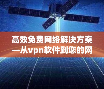 高效免费网络解决方案—从vpn软件到您的网络保障