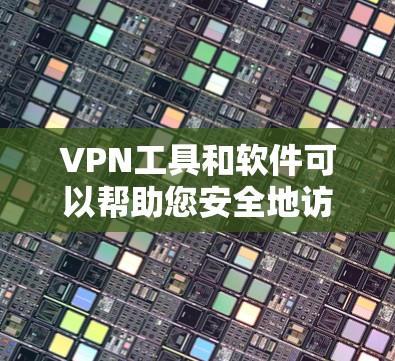 VPN工具和软件可以帮助您安全地访问互联网，确保数据和网络的安全。以下是几种免费VPN工具推荐