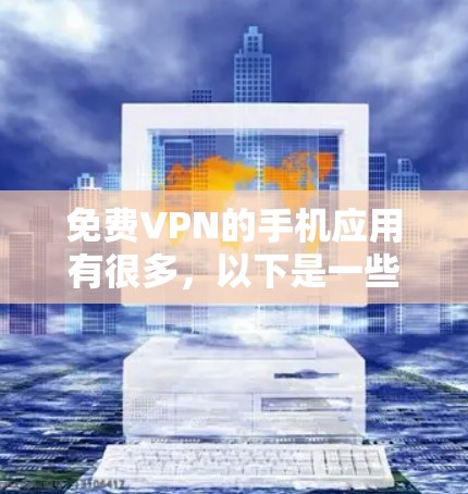 免费VPN的手机应用有很多,以下是一些推荐 免费VPN的手机应用有很多,以下是一些推荐