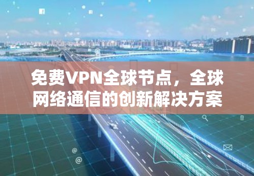 免费VPN全球节点，全球网络通信的创新解决方案