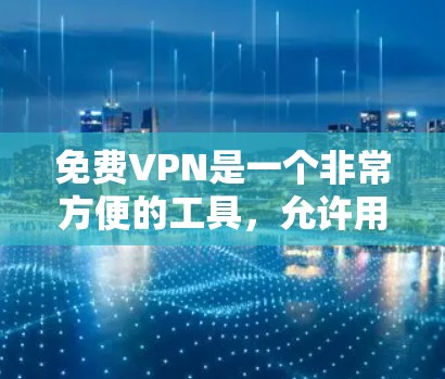 免费VPN是一个非常方便的工具，允许用户在不花钱的情况下访问外部网络资源。以下是对免费VPN的详细总结