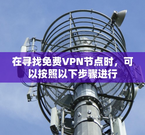 在寻找免费VPN节点时，可以按照以下步骤进行