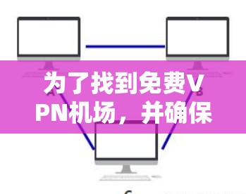 为了找到免费VPN机场，并确保安全使用，以下是一步步的建议