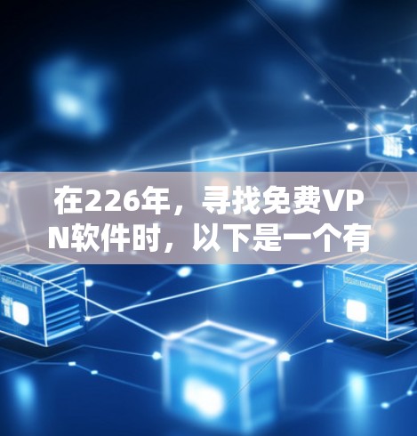 在226年，寻找免费VPN软件时，以下是一个有条理的推荐和使用指南