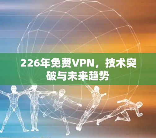 226年免费VPN，技术突破与未来趋势