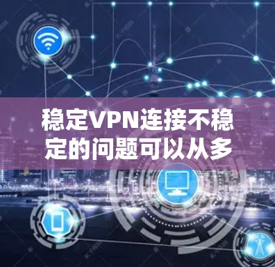 稳定VPN连接不稳定的问题可以从多个方面进行排查和解决。以下是一些具体的步骤和建议 稳定VPN连接不稳定的问题可以从多个方面进行排查和解决。以下是一些具体的步骤和建议