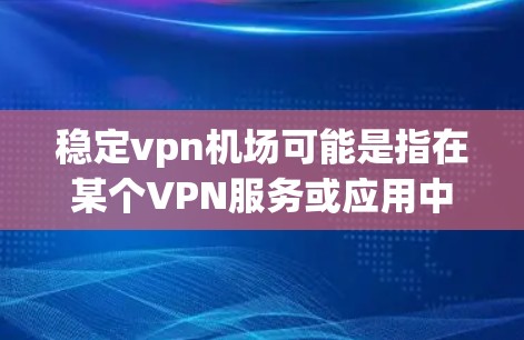 稳定vpn机场可能是指在某个VPN服务或应用中配置的机场（如OpenVPN、VPN机场服务器等）如果这是指配置VPN机场的方法，那么以下是一个详细的步骤说明