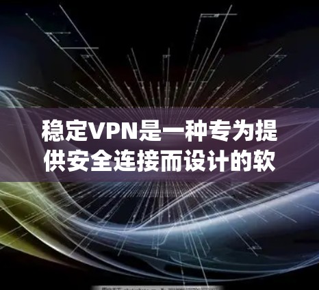 稳定VPN是一种专为提供安全连接而设计的软件，通常与VPN服务如VpnBase或NetNAT结合使用。以下是对稳定VPN的详细介绍