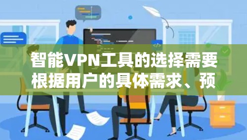 智能VPN工具的选择需要根据用户的具体需求、预算和隐私偏好来决定。以下是几个推荐的工具及其特点