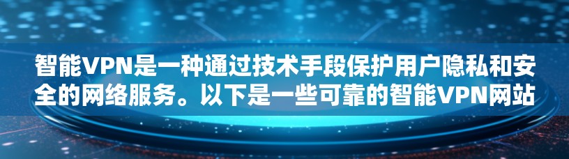 智能VPN是一种通过技术手段保护用户隐私和安全的网络服务。以下是一些可靠的智能VPN网站 智能VPN是一种通过技术手段保护用户隐私和安全的网络服务。以下是一些可靠的智能VPN网站