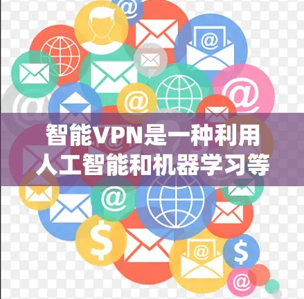 智能VPN是一种利用人工智能和机器学习等技术提升传统VPN防护和性能的系统。以下是逐步的解释和总结