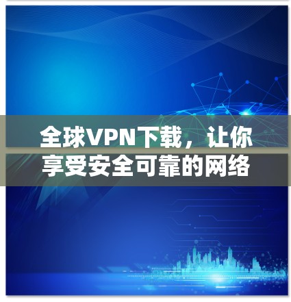 全球VPN下载，让你享受安全可靠的网络体验