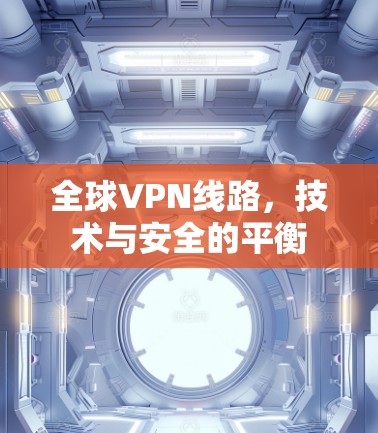 全球VPN线路，技术与安全的平衡