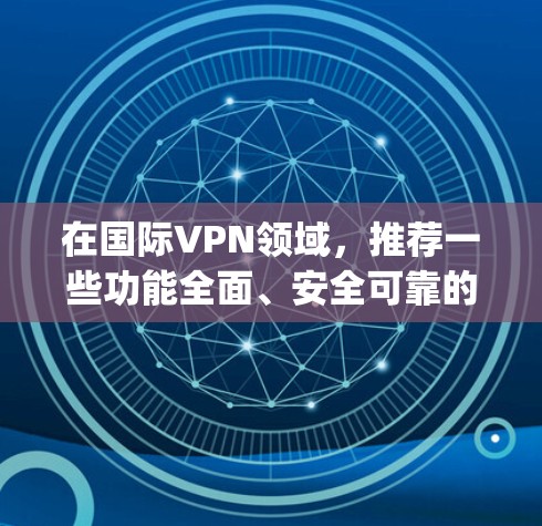 在国际VPN领域，推荐一些功能全面、安全可靠的 VPN 解决方案。以下是一些 commonly used VPNs 的推荐，涵盖功能、价格和适用场景