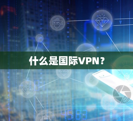 什么是国际VPN? 什么是国际VPN?