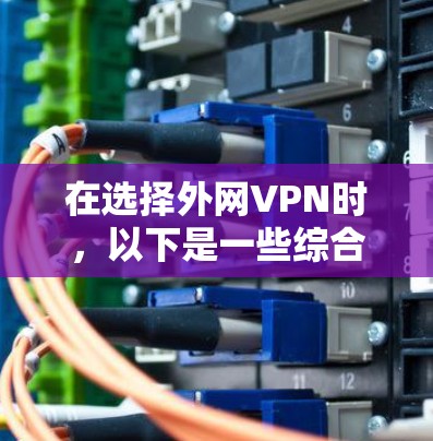 在选择外网VPN时，以下是一些综合考虑的因素和推荐方案