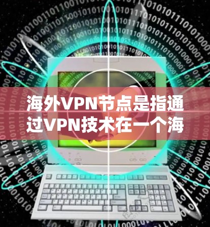 海外VPN节点是指通过VPN技术在一个海外国家或地区的网络设备上运行的服务器，用于远程访问互联网。这些节点需要遵守当地法律法规、网络安全政策以及相关协议，确保数据传输的安全性、隐私性和合规性