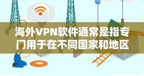 海外VPN软件通常是指专门用于在不同国家和地区的网络上访问内容的工具或服务。这些软件可以帮助用户在跨国网络中建立VPN connection，以提高访问内容的安全性和效率