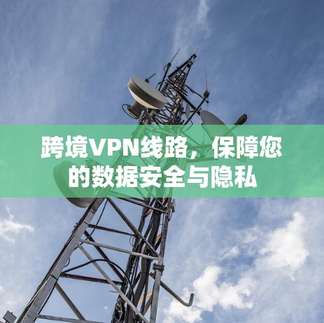 跨境VPN线路，保障您的数据安全与隐私
