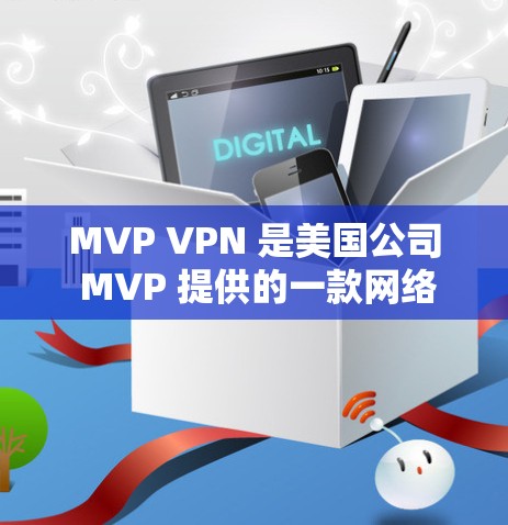 MVP VPN 是美国公司 MVP 提供的一款网络服务，专注于提供端到端的网络连接解决方案，支持连接到 AWS、Azure 等云服务。以下是关于 MVP VPN 的详细信息