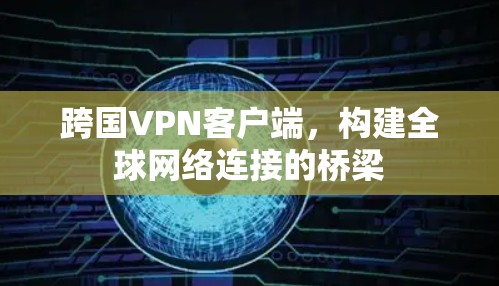 跨国VPN客户端，构建全球网络连接的桥梁