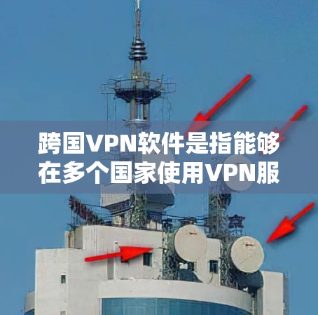 跨国VPN软件是指能够在多个国家使用VPN服务的软件。国际VPN通常指的是在一个国家使用VPN服务,而跨国VPN则是指在多个国家使用VPN服务的软件。以下是一些可能的跨国VPN软件 跨国VPN软件是指能够在多个国家使用VPN服务的软件。国际VPN通常指的是在一个国家使用VPN服务,而跨国VPN则是指在多个国家使用VPN服务的软件。以下是一些可能的跨国VPN软件