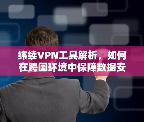 纬续VPN工具解析，如何在跨国环境中保障数据安全