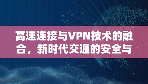 高速连接与VPN技术的融合,新时代交通的安全与效率 高速连接与VPN技术的融合,新时代交通的安全与效率