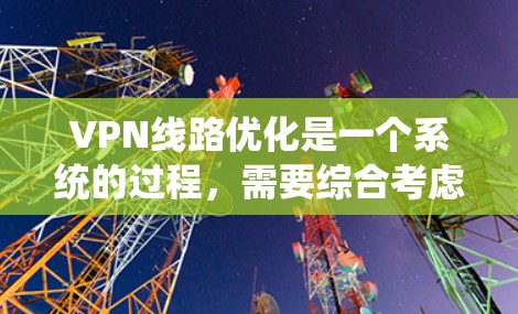 VPN线路优化是一个系统的过程,需要综合考虑网络配置、防火墙、VPN服务器、设备连接等多个方面。以下是一些优化VPN线路的步骤和建议 VPN线路优化是一个系统的过程,需要综合考虑网络配置、防火墙、VPN服务器、设备连接等多个方面。以下是一些优化VPN线路的步骤和建议
