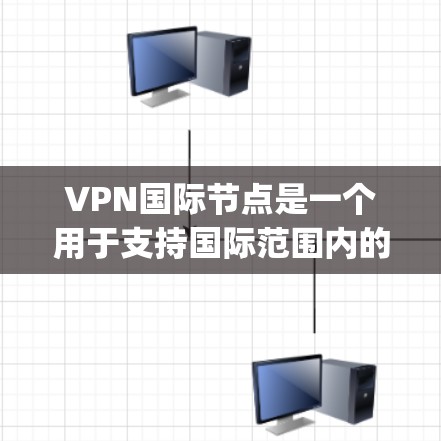 VPN国际节点是一个用于支持国际范围内的VPN网络的核心部分。它确保了在不同国家和地区的用户能够 securely访问VPN服务。以下是一个详细的解释 VPN国际节点是一个用于支持国际范围内的VPN网络的核心部分。它确保了在不同国家和地区的用户能够 securely访问VPN服务。以下是一个详细的解释