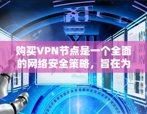 购买VPN节点是一个全面的网络安全策略，旨在为用户提供一个安全的、可靠的网络环境。以下是对购买VPN节点的详细分析和建议