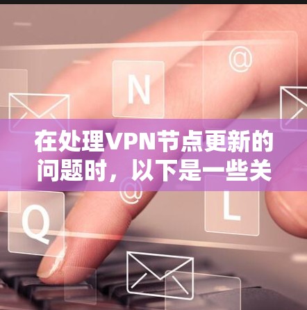在处理VPN节点更新的问题时，以下是一些关键点