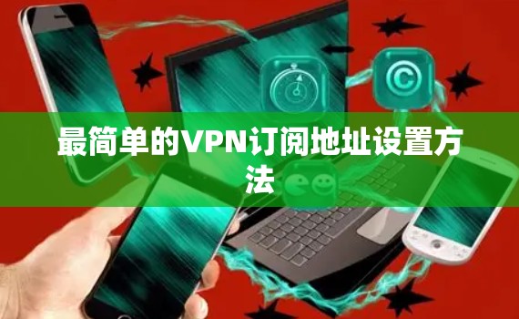 最简单的VPN订阅地址设置方法 最简单的VPN订阅地址设置方法