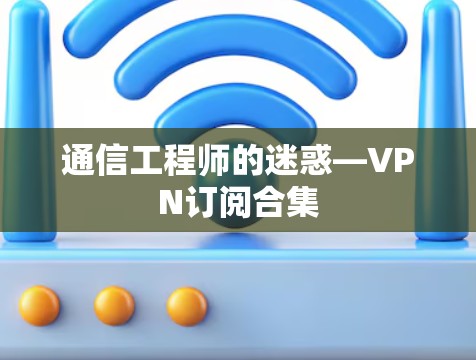 通信工程师的迷惑—VPN订阅合集