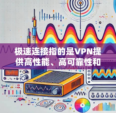 极速连接指的是VPN提供高性能、高可靠性和高安全性的连接体验。极速连接的VPN通常具备以下特点