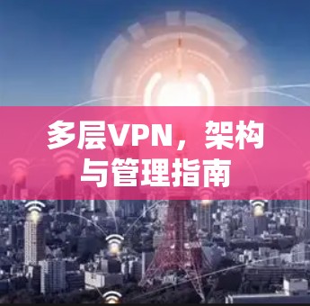 多层VPN，架构与管理指南