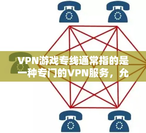 VPN游戏专线通常指的是一种专门的VPN服务，允许用户在线购买游戏和视频内容。以下是关于VPN游戏专线的一些信息