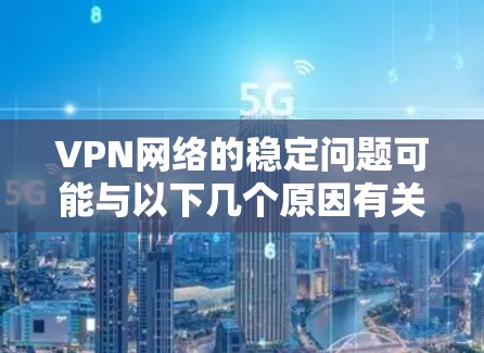 VPN网络的稳定问题可能与以下几个原因有关