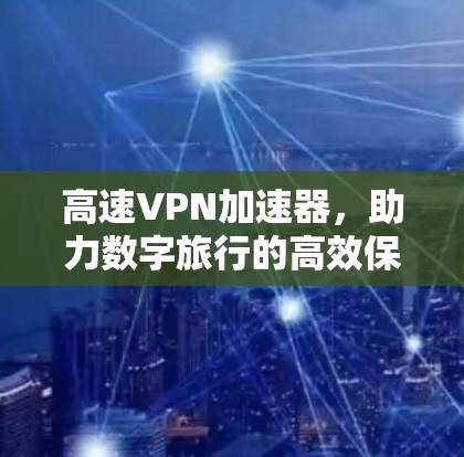 高速VPN加速器，助力数字旅行的高效保障