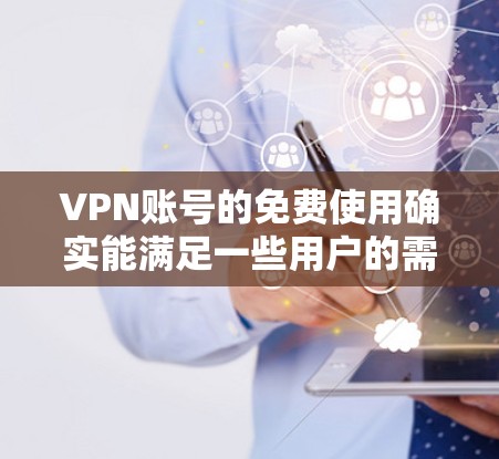 VPN账号的免费使用确实能满足一些用户的需求，比如分享资料、娱乐、或进行在线游戏等。以下是推荐的几种免费VPN软件和账号类型，供您参考