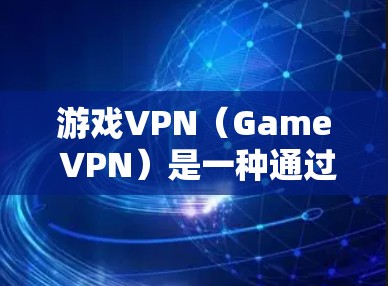 游戏VPN（Game VPN）是一种通过VPN技术连接虚拟游戏服务器，让玩家在虚拟空间中轻松参与多人游戏或在线游戏的服务。以下是关于游戏VPN的详细信息