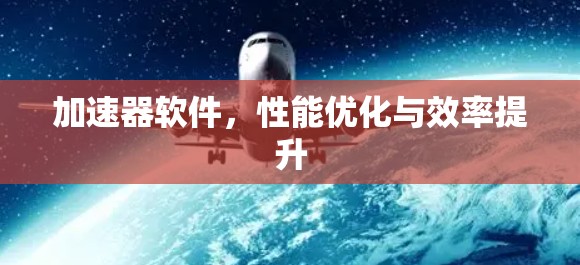 加速器软件，性能优化与效率提升